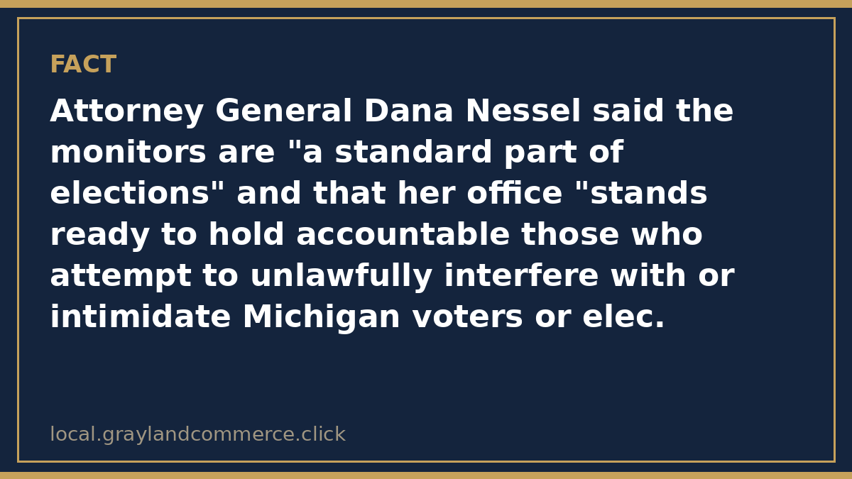 Fact card: federal election monitors were also in Michigan for the August primary, and Nessel's office says it will hold accountable those who interfere with voters or election workers