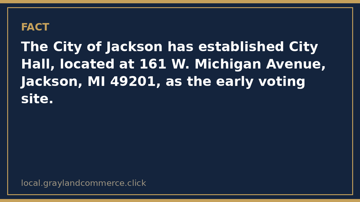 Fact card: City Hall at 161 W. Michigan Avenue in Jackson is the city's early voting site, open 8:30 a.m. to 4:30 p.m. each day through the Sunday before the election