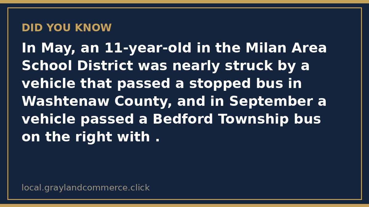 Fact card: in May, an 11-year-old in the Milan Area School District was nearly struck by a vehicle that passed a stopped bus in Washtenaw County